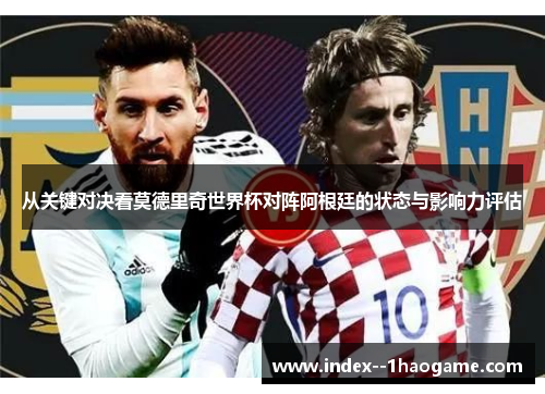 从关键对决看莫德里奇世界杯对阵阿根廷的状态与影响力评估 从关键对决看莫德里奇世界杯对阵阿根廷的状态与影响力评估