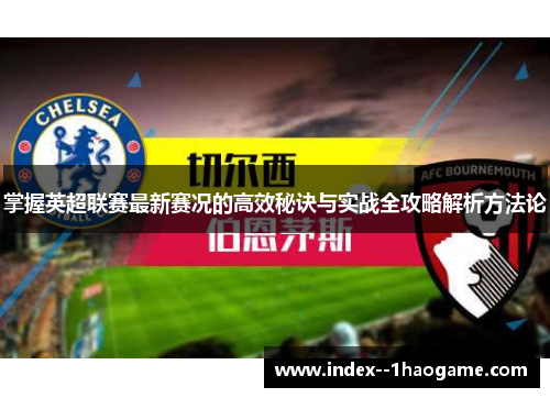 掌握英超联赛最新赛况的高效秘诀与实战全攻略解析方法论 掌握英超联赛最新赛况的高效秘诀与实战全攻略解析方法论