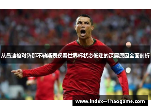 从吕迪格对阵那不勒斯表现看世界杯状态低迷的深层原因全面剖析 从吕迪格对阵那不勒斯表现看世界杯状态低迷的深层原因全面剖析