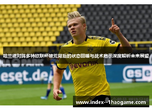 哈兰德对阵多特欧联杯破荒背后的状态回暖与战术启示深度解析未来展望 哈兰德对阵多特欧联杯破荒背后的状态回暖与战术启示深度解析未来展望