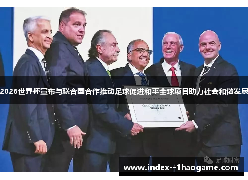 2026世界杯宣布与联合国合作推动足球促进和平全球项目助力社会和谐发展 2026世界杯宣布与联合国合作推动足球促进和平全球项目助力社会和谐发展