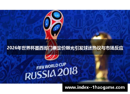 2026年世界杯墨西哥门票定价曝光引发球迷热议与市场反应 2026年世界杯墨西哥门票定价曝光引发球迷热议与市场反应