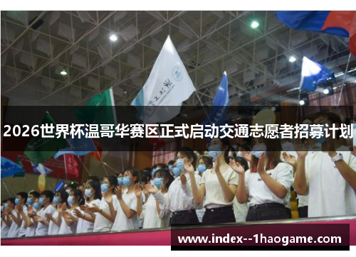 2026世界杯温哥华赛区正式启动交通志愿者招募计划 2026世界杯温哥华赛区正式启动交通志愿者招募计划