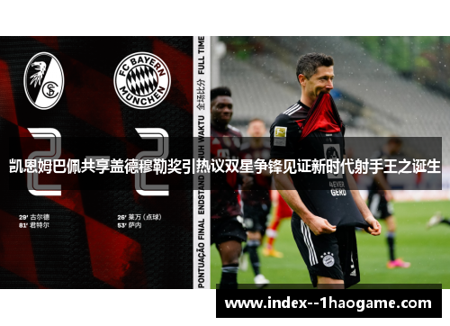 凯恩姆巴佩共享盖德穆勒奖引热议双星争锋见证新时代射手王之诞生 凯恩姆巴佩共享盖德穆勒奖引热议双星争锋见证新时代射手王之诞生