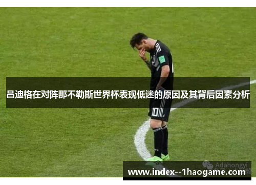 吕迪格在对阵那不勒斯世界杯表现低迷的原因及其背后因素分析