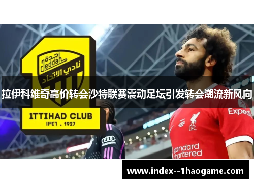 拉伊科维奇高价转会沙特联赛震动足坛引发转会潮流新风向 拉伊科维奇高价转会沙特联赛震动足坛引发转会潮流新风向