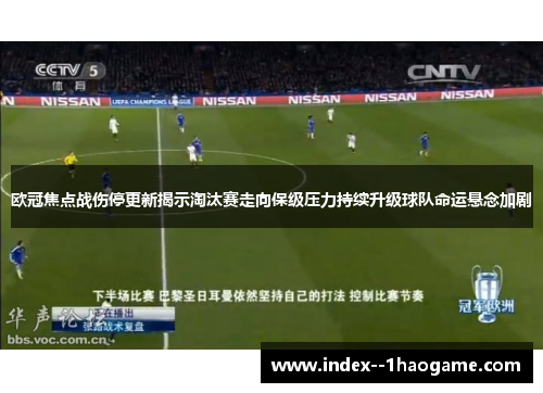 欧冠焦点战伤停更新揭示淘汰赛走向保级压力持续升级球队命运悬念加剧 欧冠焦点战伤停更新揭示淘汰赛走向保级压力持续升级球队命运悬念加剧