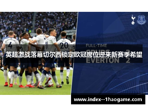 英超激战落幕切尔西锁定欧冠席位迎来新赛季希望