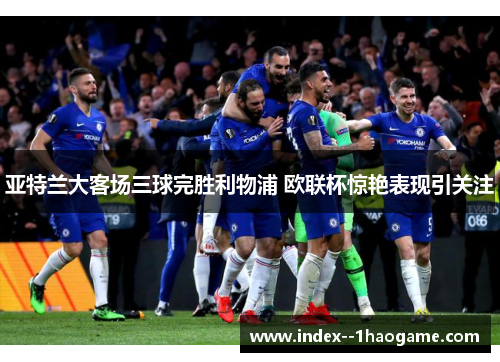 亚特兰大客场三球完胜利物浦 欧联杯惊艳表现引关注