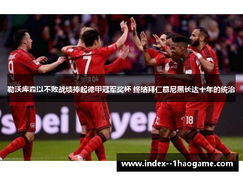 勒沃库森以不败战绩捧起德甲冠军奖杯 终结拜仁慕尼黑长达十年的统治