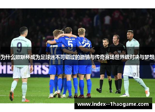 为什么欧联杯成为足球迷不可错过的激情与传奇赛场世界级对决与梦想