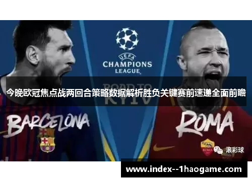 今晚欧冠焦点战两回合策略数据解析胜负关键赛前速递全面前瞻 今晚欧冠焦点战两回合策略数据解析胜负关键赛前速递全面前瞻