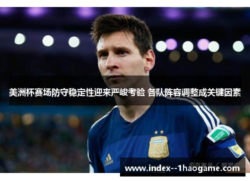 美洲杯赛场防守稳定性迎来严峻考验 各队阵容调整成关键因素 美洲杯赛场防守稳定性迎来严峻考验 各队阵容调整成关键因素